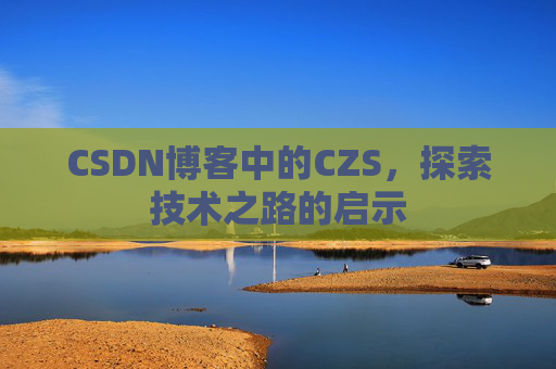CSDN博客中的CZS，探索技术之路的启示